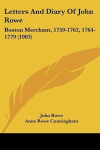 Cover image for Letters and Diary of John Rowe: Boston Merchant, 1759-1762, 1764-1779 (1903)
