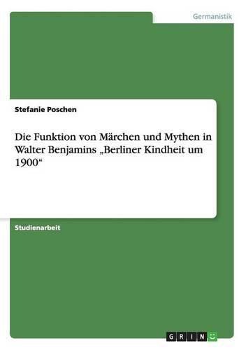 Cover image for Die Funktion von Marchen und Mythen in Walter Benjamins  Berliner Kindheit um 1900