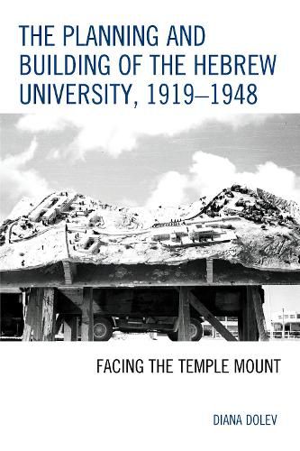 Cover image for The Planning and Building of the Hebrew University, 1919-1948: Facing the Temple Mount