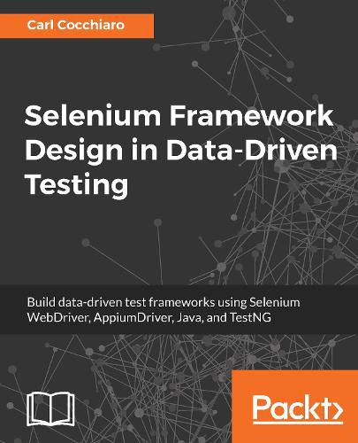 Cover image for Selenium Framework Design in Data-Driven Testing: Build data-driven test frameworks using Selenium WebDriver, AppiumDriver, Java, and TestNG