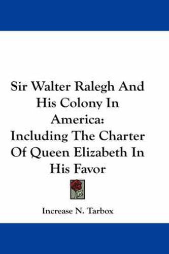 Cover image for Sir Walter Ralegh and His Colony in America: Including the Charter of Queen Elizabeth in His Favor