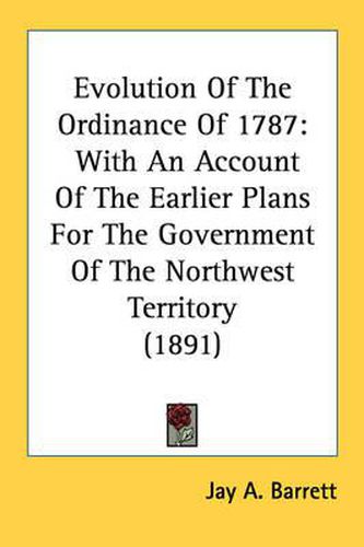 Cover image for Evolution of the Ordinance of 1787: With an Account of the Earlier Plans for the Government of the Northwest Territory (1891)