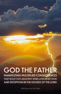 Cover image for God, The Father, Manifesting Multiplied Consequences That Rout Out Adultery, Rebellion, Rejection, And Deception In The Houses Of The Lord