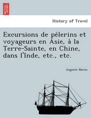 Cover image for Excursions de Pe Lerins Et Voyageurs En Asie, a la Terre-Sainte, En Chine, Dans L'Inde, Etc., Etc.