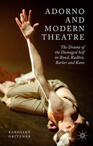 Cover image for Adorno and Modern Theatre: The Drama of the Damaged Self in Bond, Rudkin, Barker and Kane