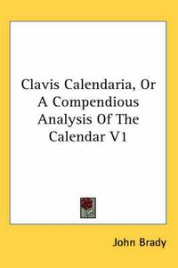Cover image for Clavis Calendaria, or a Compendious Analysis of the Calendar V1