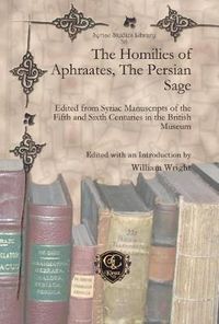 Cover image for The Homilies of Aphraates, The Persian Sage: Edited from Syriac Manuscripts of the Fifth and Sixth Centuries in the British Museum