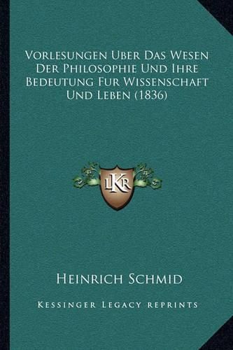 Cover image for Vorlesungen Uber Das Wesen Der Philosophie Und Ihre Bedeutung Fur Wissenschaft Und Leben (1836)