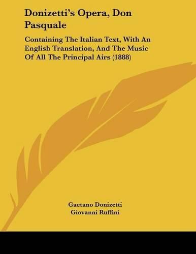 Donizetti's Opera, Don Pasquale: Containing the Italian Text, with an English Translation, and the Music of All the Principal Airs (1888)