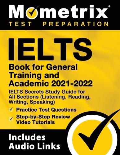 Cover image for IELTS Book for General Training and Academic 2021 - 2022 - IELTS Secrets Study Guide for All Sections (Listening, Reading, Writing, Speaking), Practice Test Questions, Step-by-Step Review Video Tutorials: [Includes Audio Links]