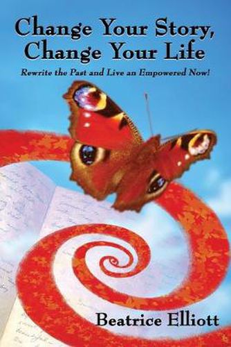 Cover image for Change Your Story, Change Your Life: Rewrite the Past and Live an Empowered Now!