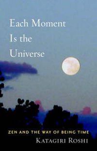 Cover image for Each Moment Is the Universe: Zen and the Way of Being Time