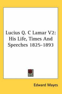 Cover image for Lucius Q. C Lamar V2: His Life, Times and Speeches 1825-1893