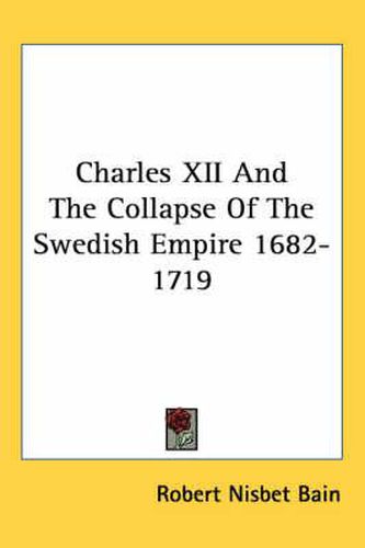 Charles XII and the Collapse of the Swedish Empire 1682-1719