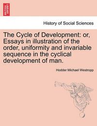 Cover image for The Cycle of Development: Or, Essays in Illustration of the Order, Uniformity and Invariable Sequence in the Cyclical Development of Man.