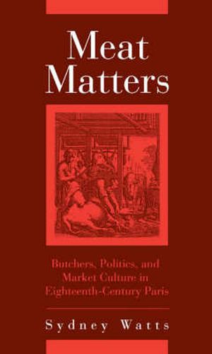 Cover image for Meat Matters: Butchers, Politics, and Market Culture in Eighteenth-Century Paris