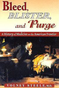 Cover image for Bleed, Blister, and Purge: A History of Medicine on the American Frontier