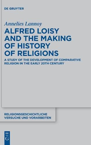 Cover image for Alfred Loisy and the Making of History of Religions: A Study of the Development of Comparative Religion in the Early 20th Century