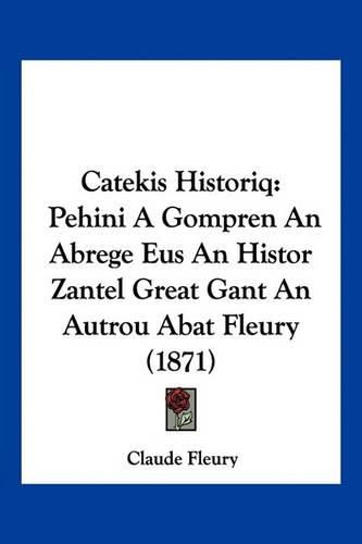 Catekis Historiq: Pehini a Gompren an Abrege Eus an Histor Zantel Great Gant an Autrou Abat Fleury (1871)