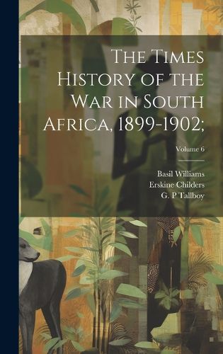 Cover image for The Times History of the War in South Africa, 1899-1902;; Volume 6