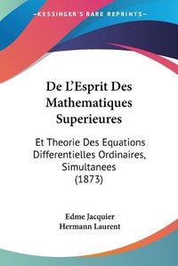 Cover image for de L'Esprit Des Mathematiques Superieures: Et Theorie Des Equations Differentielles Ordinaires, Simultanees (1873)