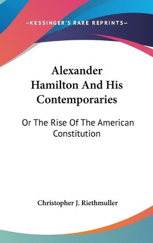 Cover image for Alexander Hamilton and His Contemporaries: Or the Rise of the American Constitution