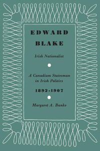 Cover image for Edward Blake, Irish Nationalist: A Canadian Statesman in Irish Politics 1892-1907