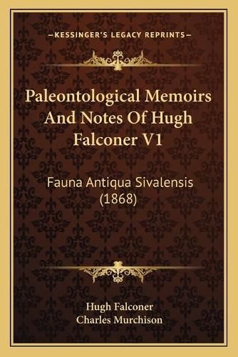 Paleontological Memoirs and Notes of Hugh Falconer V1: Fauna Antiqua Sivalensis (1868)