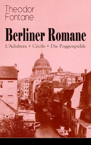 Cover image for Berliner Romane: L'Adultera + Cecile + Die Poggenpuhls: Alltagsgeschichten und poetische Bilder aus dem Berlin der Grunderjahre