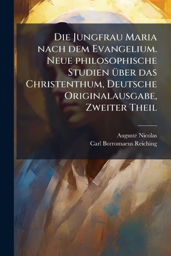 Cover image for Die Jungfrau Maria nach dem Evangelium. Neue philosophische Studien A1/4ber das Christenthum, Deutsche Originalausgabe, Zweiter Theil