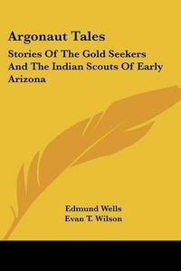 Cover image for Argonaut Tales: Stories of the Gold Seekers and the Indian Scouts of Early Arizona