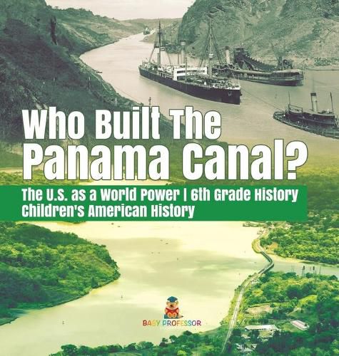 Cover image for Who Built the The Panama Canal? The U.S. as a World Power 6th Grade History Children's American History