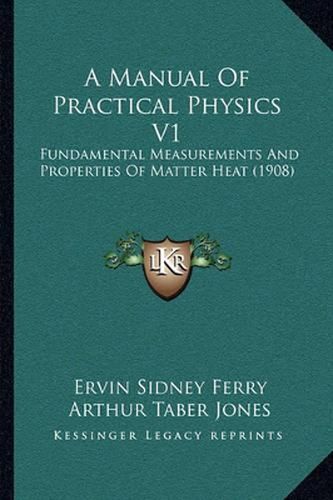 Cover image for A Manual of Practical Physics V1: Fundamental Measurements and Properties of Matter Heat (1908)