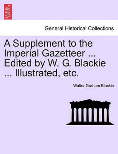 Cover image for A Supplement to the Imperial Gazetteer ... Edited by W. G. Blackie ... Illustrated, Etc.