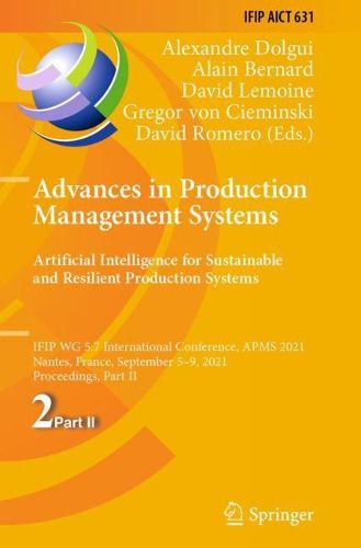 Cover image for Advances in Production Management Systems. Artificial Intelligence for Sustainable and Resilient Production Systems: IFIP WG 5.7 International Conference, APMS 2021, Nantes, France, September 5-9, 2021, Proceedings, Part II