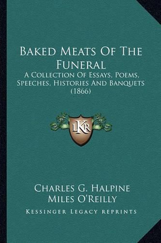 Baked Meats of the Funeral Baked Meats of the Funeral: A Collection of Essays, Poems, Speeches, Histories and Banqua Collection of Essays, Poems, Speeches, Histories and Banquets (1866) Ets (1866)