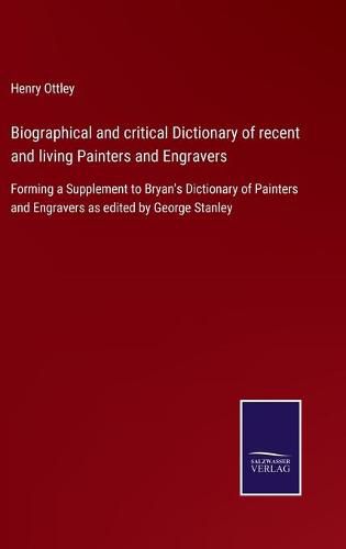 Biographical and critical Dictionary of recent and living Painters and Engravers: Forming a Supplement to Bryan's Dictionary of Painters and Engravers as edited by George Stanley