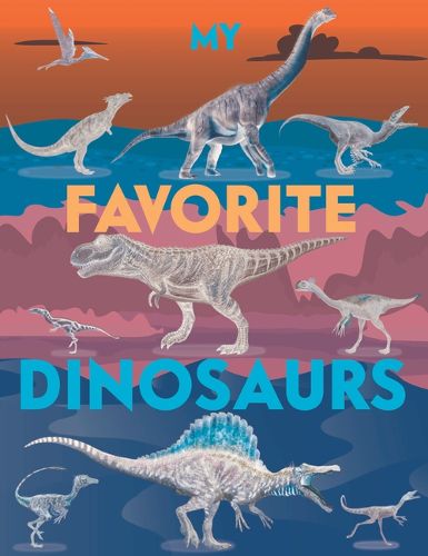 Cover image for My Favorite Dinosaurs: From the Tiniest, Largest Weirdest, Cleverest to the Scariest Dinosaurs