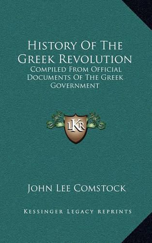 Cover image for History of the Greek Revolution: Compiled from Official Documents of the Greek Government