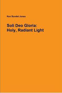 Cover image for Soli Deo Gloria: Holy, Radiant Light