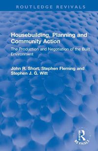 Cover image for Housebuilding, Planning and Community Action: The Production and Negotiation of the Built Environment