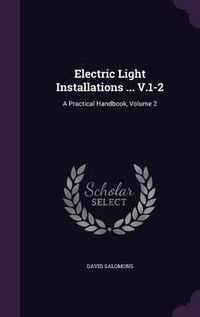 Cover image for Electric Light Installations ... V.1-2: A Practical Handbook, Volume 2