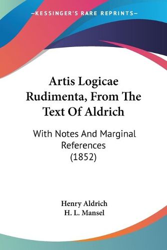 Cover image for Artis Logicae Rudimenta, From The Text Of Aldrich: With Notes And Marginal References (1852)