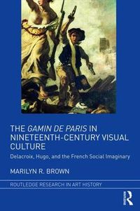 Cover image for The Gamin de Paris in Nineteenth-Century Visual Culture: Delacroix, Hugo, and the French Social Imaginary