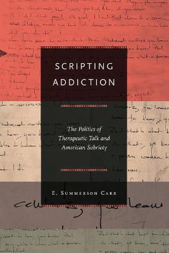 Cover image for Scripting Addiction: The Politics of Therapeutic Talk and American Sobriety