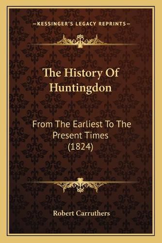 The History of Huntingdon: From the Earliest to the Present Times (1824)