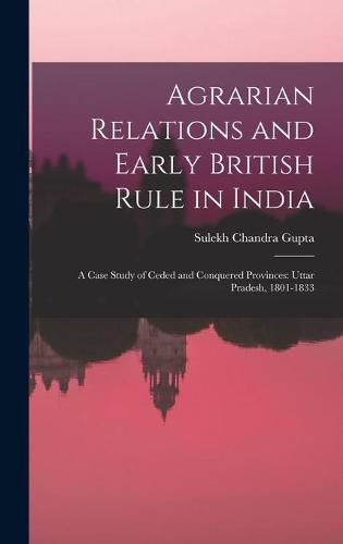 Cover image for Agrarian Relations and Early British Rule in India; a Case Study of Ceded and Conquered Provinces: Uttar Pradesh, 1801-1833