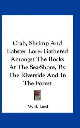 Cover image for Crab, Shrimp and Lobster Lore: Gathered Amongst the Rocks at the Sea-Shore, by the Riverside and in the Forest