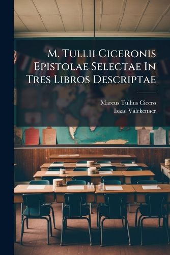 Cover image for M. Tullii Ciceronis Epistolae Selectae in Tres Libros Descriptae ......