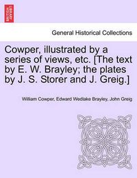 Cover image for Cowper, Illustrated by a Series of Views, Etc. [The Text by E. W. Brayley; The Plates by J. S. Storer and J. Greig.]